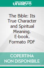 The Bible: Its True Character and Spiritual Meaning. E-book. Formato PDF ebook