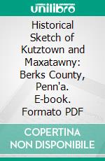 Historical Sketch of Kutztown and Maxatawny: Berks County, Penn'a. E-book. Formato PDF