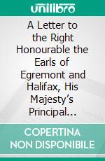 A Letter to the Right Honourable the Earls of Egremont and Halifax, His Majesty’s Principal Secretaries of State, on the Seizure of Papers. E-book. Formato PDF ebook di George Montagu