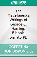 The Miscellaneous Writings of George C. Harding. E-book. Formato PDF ebook di George C. Harding