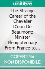 The Strange Career of the Chevalier D'eon De Beaumont: Minister Plenipotentiary From France to Great Britain in 1763. E-book. Formato PDF ebook