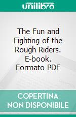 The Fun and Fighting of the Rough Riders. E-book. Formato PDF ebook