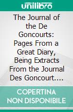 The Journal of the De Goncourts: Pages From a Great Diary, Being Extracts From the Journal Des Goncourt. E-book. Formato PDF ebook