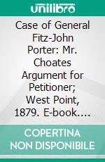 Case of General Fitz-John Porter: Mr. Choates Argument for Petitioner; West Point, 1879. E-book. Formato PDF ebook