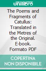 The Poems and Fragments of Catullus: Translated in the Metres of the Original. E-book. Formato PDF ebook di Robinson Ellis