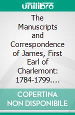 The Manuscripts and Correspondence of James, First Earl of Charlemont: 1784-1799. E-book. Formato PDF ebook