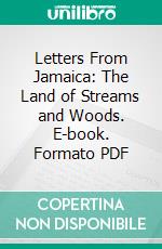 Letters From Jamaica: The Land of Streams and Woods. E-book. Formato PDF ebook di Charles Rampini