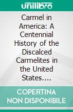 Carmel in America: A Centennial History of the Discalced Carmelites in the United States. E-book. Formato PDF ebook di Charles Warren Currier