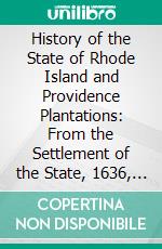 History of the State of Rhode Island and Providence Plantations: From the Settlement of the State, 1636, to the Adoption of the Federal Constitution, 1790; 1700 1790. E-book. Formato PDF