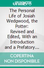 The Personal Life of Josiah Wedgwood, the Potter: Revised and Edited, With an Introduction and a Prefatory Memoir of the Author. E-book. Formato PDF ebook