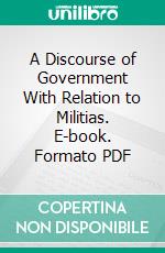 A Discourse of Government With Relation to Militias. E-book. Formato PDF ebook