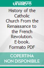 History of the Catholic Church From the Renaissance to the French Revolution. E-book. Formato PDF ebook