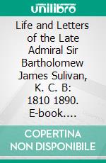 Life and Letters of the Late Admiral Sir Bartholomew James Sulivan, K. C. B: 1810 1890. E-book. Formato PDF ebook