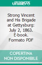 Strong Vincent and His Brigade at Gettysburg: July 2, 1863. E-book. Formato PDF ebook di Oliver W. Norton