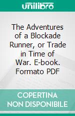 The Adventures of a Blockade Runner, or Trade in Time of War. E-book. Formato PDF ebook di William Watson