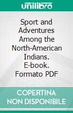 Sport and Adventures Among the North-American Indians. E-book. Formato PDF ebook