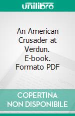 An American Crusader at Verdun. E-book. Formato PDF ebook di Philip Sidney Rice