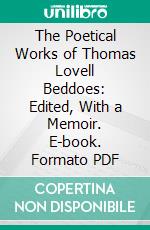 The Poetical Works of Thomas Lovell Beddoes: Edited, With a Memoir. E-book. Formato PDF ebook di Thomas Lovell Beddoes