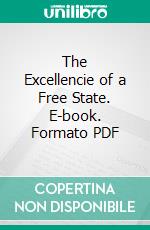 The Excellencie of a Free State. E-book. Formato PDF ebook di Marchamont Nedham