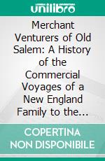 Merchant Venturers of Old Salem: A History of the Commercial Voyages of a New England Family to the Indies and Elsewhere in the XVIII Century. E-book. Formato PDF