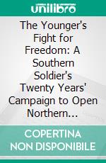 The Younger's Fight for Freedom: A Southern Soldier's Twenty Years' Campaign to Open Northern Prison Doors Anecdotes of War Days. E-book. Formato PDF ebook