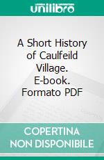 A Short History of Caulfeild Village. E-book. Formato PDF ebook di H. A. Stone