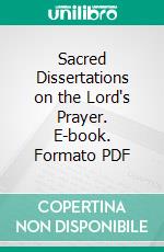 Sacred Dissertations on the Lord's Prayer. E-book. Formato PDF ebook di Herman Witsius