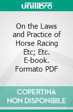 On the Laws and Practice of Horse Racing Etc; Etc. E-book. Formato PDF ebook di Henry John Rous