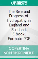 The Rise and Progress of Hydropathy in England and Scotland. E-book. Formato PDF ebook di Richard Metcalfe