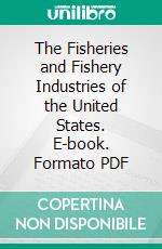 The Fisheries and Fishery Industries of the United States. E-book. Formato PDF ebook
