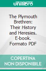 The Plymouth Brethren: Their History and Heresies. E-book. Formato PDF ebook