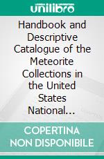 Handbook and Descriptive Catalogue of the Meteorite Collections in the United States National Museum. E-book. Formato PDF ebook