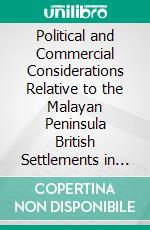 Political and Commercial Considerations Relative to the Malayan Peninsula British Settlements in the Straits of Malaya. E-book. Formato PDF ebook di John Anderson