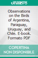 Observations on the Birds of Argentina, Paraguay, Uruguay, and Chile. E-book. Formato PDF ebook di Alexander Wetmore