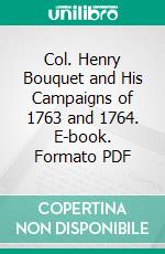 Col. Henry Bouquet and His Campaigns of 1763 and 1764. E-book. Formato PDF ebook