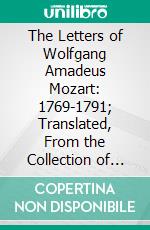 The Letters of Wolfgang Amadeus Mozart: 1769-1791; Translated, From the Collection of Ludwig Nohl. E-book. Formato PDF ebook di Wallace