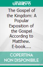 The Gospel of the Kingdom: A Popular Exposition of the Gospel According to Matthew. E-book. Formato PDF ebook