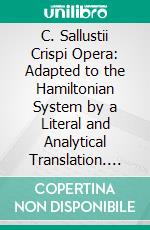 C. Sallustii Crispi Opera: Adapted to the Hamiltonian System by a Literal and Analytical Translation. E-book. Formato PDF