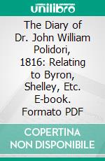 The Diary of Dr. John William Polidori, 1816: Relating to Byron, Shelley, Etc. E-book. Formato PDF ebook di John William Polidori