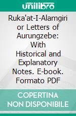 Ruka'at-I-Alamgiri or Letters of Aurungzebe: With Historical and Explanatory Notes. E-book. Formato PDF ebook di Jamshid H. Bilimoria