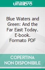 Blue Waters and Green: And the Far East Today. E-book. Formato PDF ebook di F. Dumont Smith