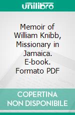 Memoir of William Knibb, Missionary in Jamaica. E-book. Formato PDF ebook di John Howard Hinton