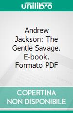 Andrew Jackson: The Gentle Savage. E-book. Formato PDF ebook