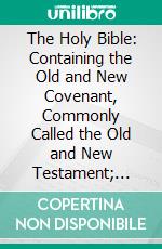 The Holy Bible: Containing the Old and New Covenant, Commonly Called the Old and New Testament; Translated From the Greek. E-book. Formato PDF ebook di Charles Thomson