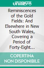 Reminiscences of the Gold Fields: And Elsewhere in New South Wales, Covering a Period of Forty-Eight Years' Service as an Officer of Police. E-book. Formato PDF ebook di Martin Brennan