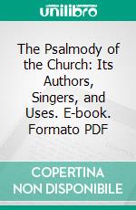 The Psalmody of the Church: Its Authors, Singers, and Uses. E-book. Formato PDF