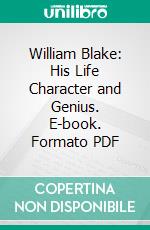 William Blake: His Life Character and Genius. E-book. Formato PDF ebook