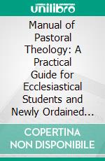 Manual of Pastoral Theology: A Practical Guide for Ecclesiastical Students and Newly Ordained Priests. E-book. Formato PDF ebook