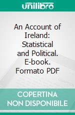 An Account of Ireland: Statistical and Political. E-book. Formato PDF ebook di Edward Wakefield