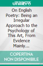 On English Poetry: Being an Irregular Approach to the Psychology of This Art, From Evidence Mainly Subjective. E-book. Formato PDF ebook